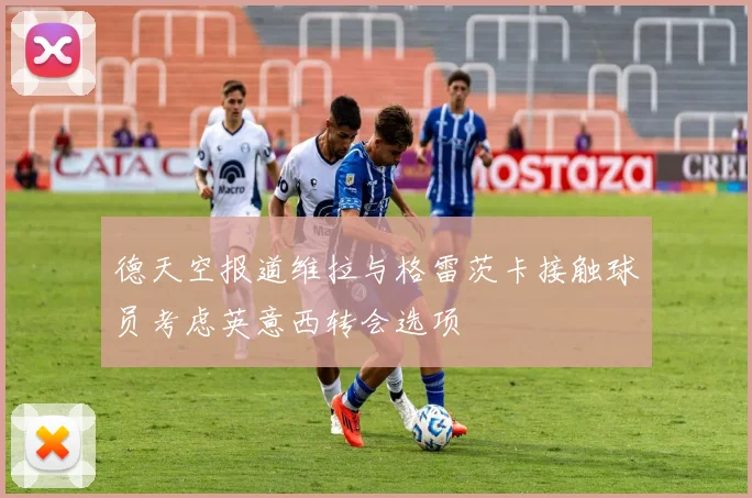 德天空报道维拉与格雷茨卡接触球员考虑英意西转会选项
