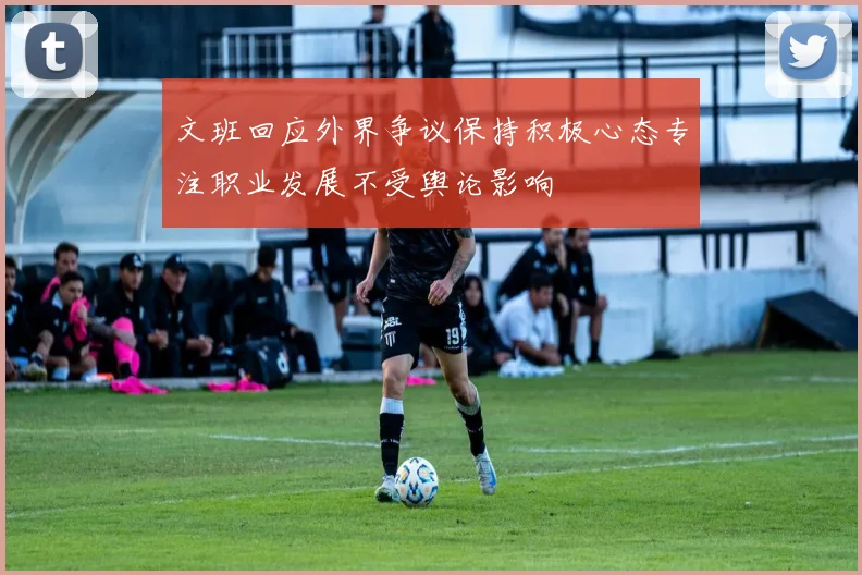 文班回应外界争议保持积极心态专注职业发展不受舆论影响