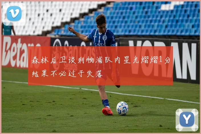 森林后卫谈利物浦队内星光熠熠1分结果不必过于失落